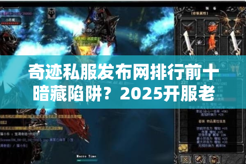 奇迹私服发布网排行前十暗藏陷阱？2025开服老司机解密真实评测