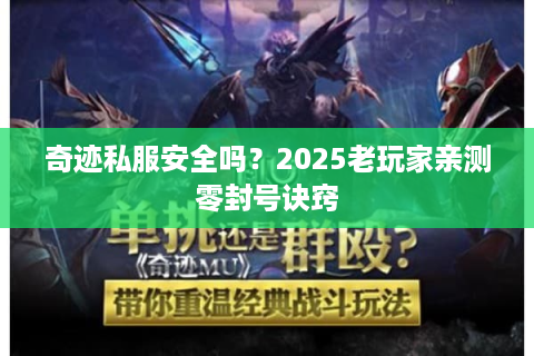 奇迹私服安全吗？2025老玩家亲测零封号诀窍