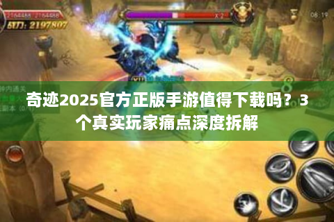 奇迹2025官方正版手游值得下载吗？3个真实玩家痛点深度拆解