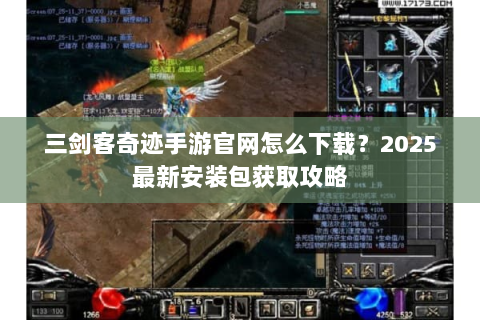 三剑客奇迹手游官网怎么下载？2025最新安装包获取攻略