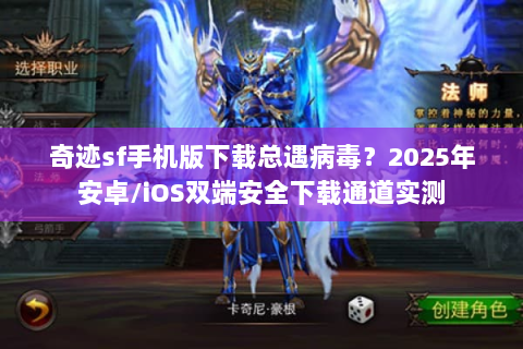 奇迹sf手机版下载总遇病毒？2025年安卓/iOS双端安全下载通道实测