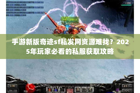 手游新版奇迹sf私发网资源难找？2025年玩家必看的私服获取攻略