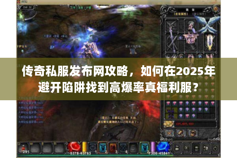 传奇私服发布网攻略，如何在2025年避开陷阱找到高爆率真福利服？
