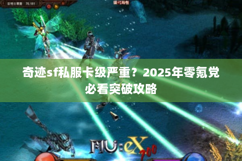 奇迹sf私服卡级严重？2025年零氪党必看突破攻略