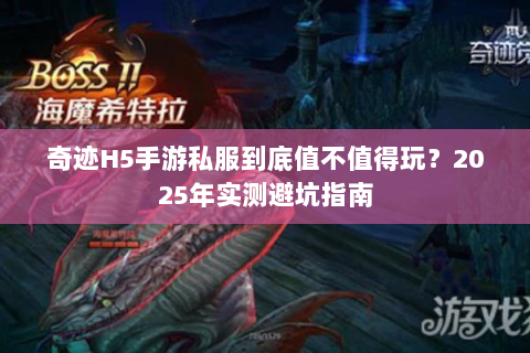 奇迹H5手游私服到底值不值得玩？2025年实测避坑指南