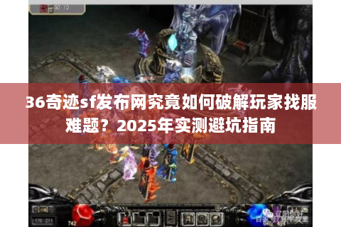 36奇迹sf发布网究竟如何破解玩家找服难题？2025年实测避坑指南