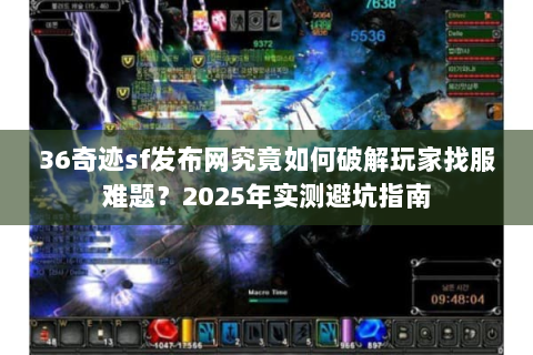 36奇迹sf发布网究竟如何破解玩家找服难题？2025年实测避坑指南