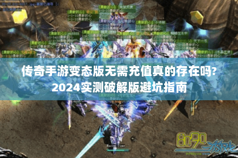 传奇手游变态版无需充值真的存在吗?2024实测破解版避坑指南