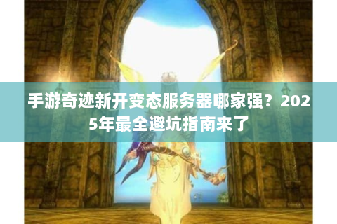 手游奇迹新开变态服务器哪家强？2025年最全避坑指南来了
