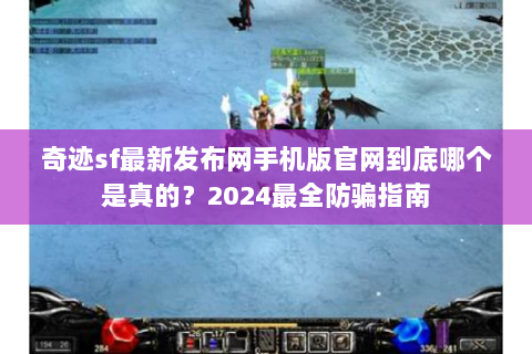 奇迹sf最新发布网手机版官网到底哪个是真的？2024最全防骗指南