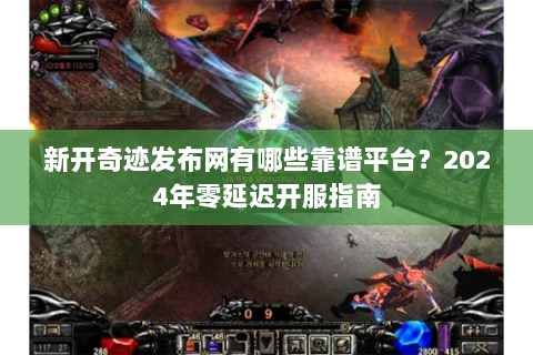 新开奇迹发布网有哪些靠谱平台？2024年零延迟开服指南