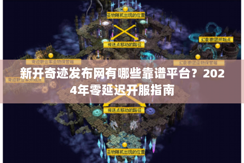 新开奇迹发布网有哪些靠谱平台？2024年零延迟开服指南