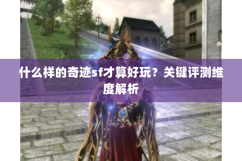 什么样的奇迹sf才算好玩？关键评测维度解析
