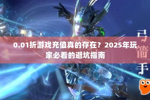 0.01折游戏充值真的存在？2025年玩家必看的避坑指南