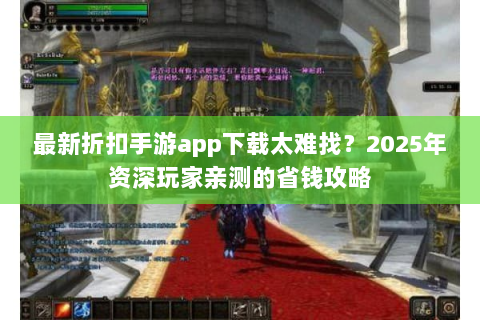 最新折扣手游app下载太难找？2025年资深玩家亲测的省钱攻略