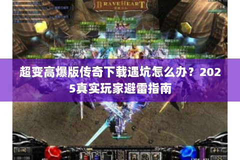 超变高爆版传奇下载遇坑怎么办？2025真实玩家避雷指南