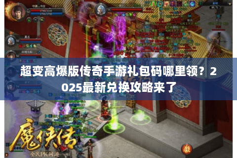 超变高爆版传奇手游礼包码哪里领？2025最新兑换攻略来了