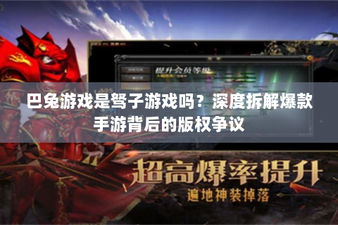 巴兔游戏是驽子游戏吗？深度拆解爆款手游背后的版权争议