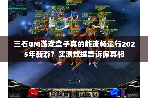 三石GM游戏盒子真的能流畅运行2025年新游？实测数据告诉你真相