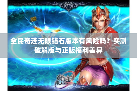 全民奇迹无限钻石版本有风险吗？实测破解版与正版福利差异