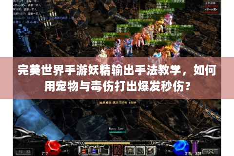 完美世界手游妖精输出手法教学，如何用宠物与毒伤打出爆发秒伤？