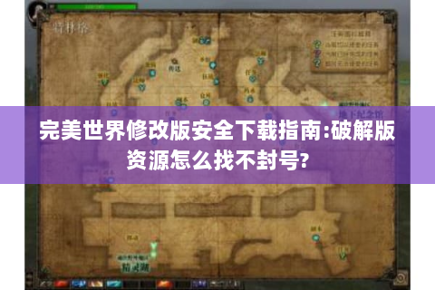 完美世界修改版安全下载指南:破解版资源怎么找不封号?