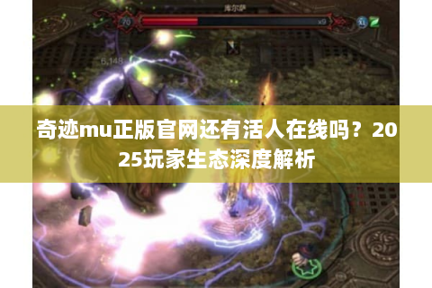 奇迹mu正版官网还有活人在线吗？2025玩家生态深度解析